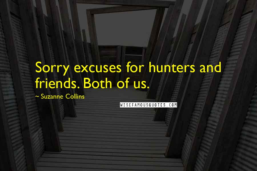 Suzanne Collins Quotes: Sorry excuses for hunters and friends. Both of us.