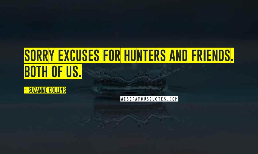 Suzanne Collins Quotes: Sorry excuses for hunters and friends. Both of us.