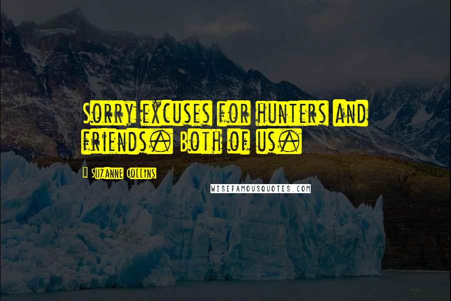 Suzanne Collins Quotes: Sorry excuses for hunters and friends. Both of us.