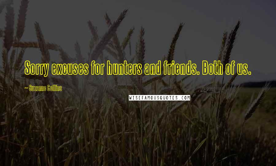 Suzanne Collins Quotes: Sorry excuses for hunters and friends. Both of us.