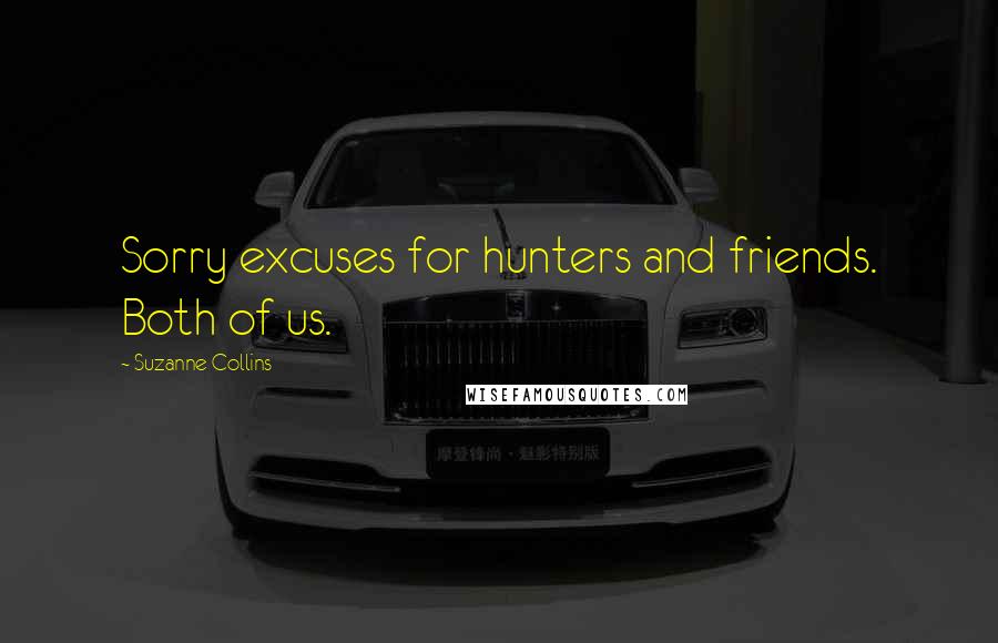 Suzanne Collins Quotes: Sorry excuses for hunters and friends. Both of us.