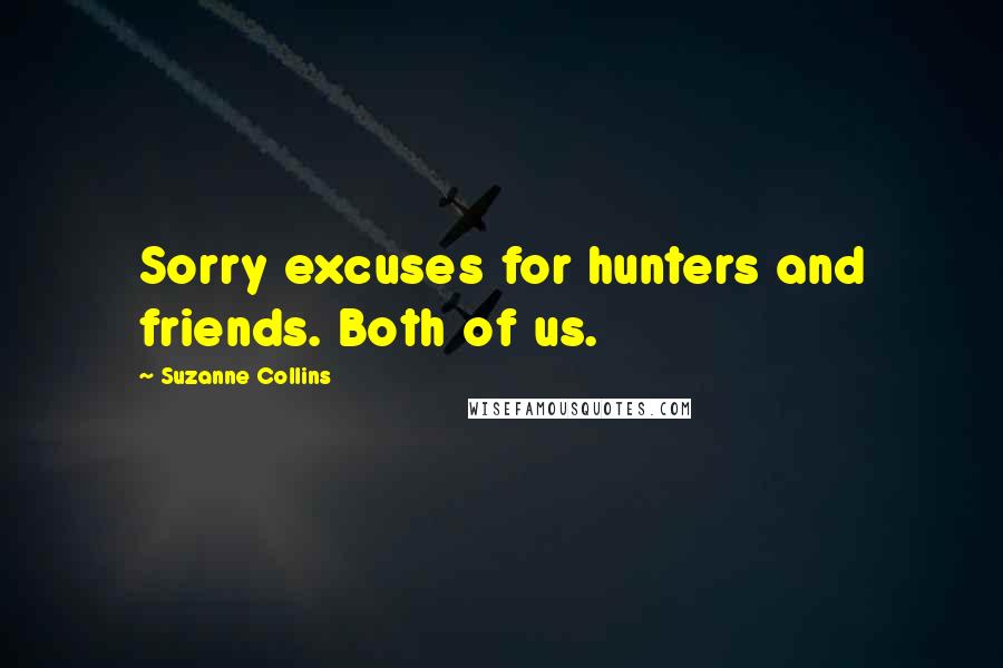 Suzanne Collins Quotes: Sorry excuses for hunters and friends. Both of us.