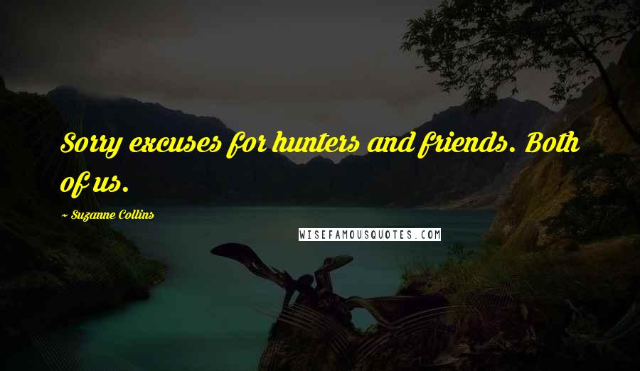 Suzanne Collins Quotes: Sorry excuses for hunters and friends. Both of us.