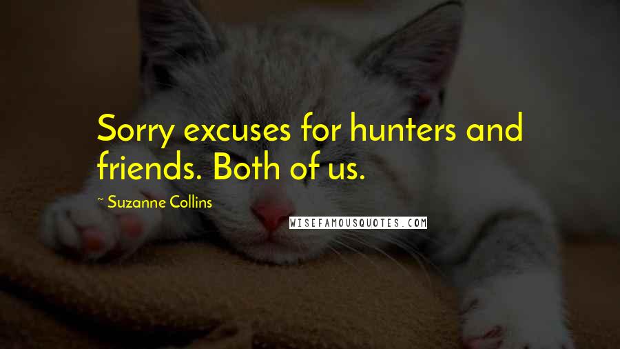 Suzanne Collins Quotes: Sorry excuses for hunters and friends. Both of us.