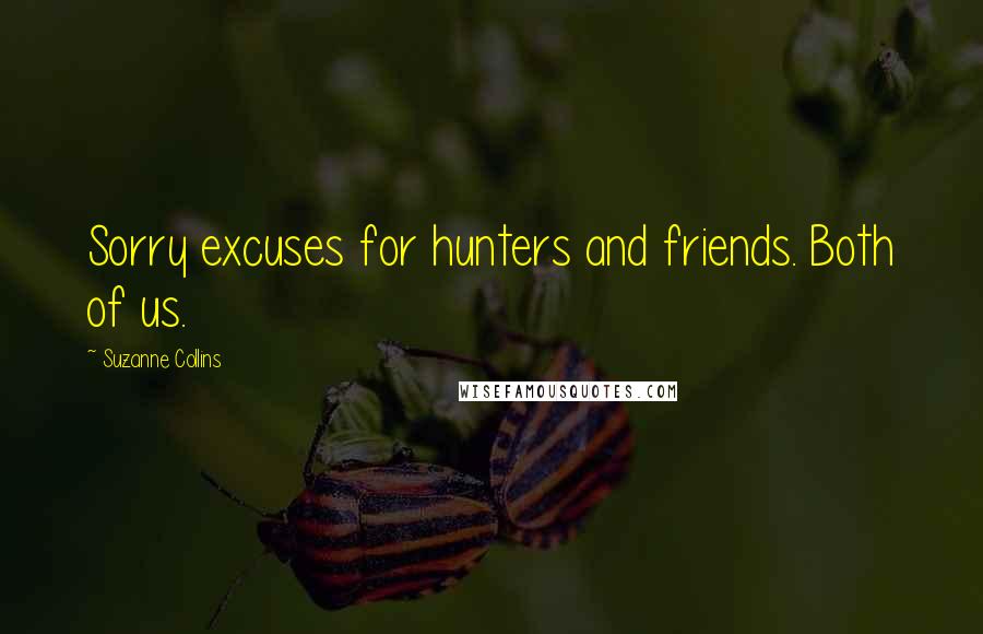 Suzanne Collins Quotes: Sorry excuses for hunters and friends. Both of us.