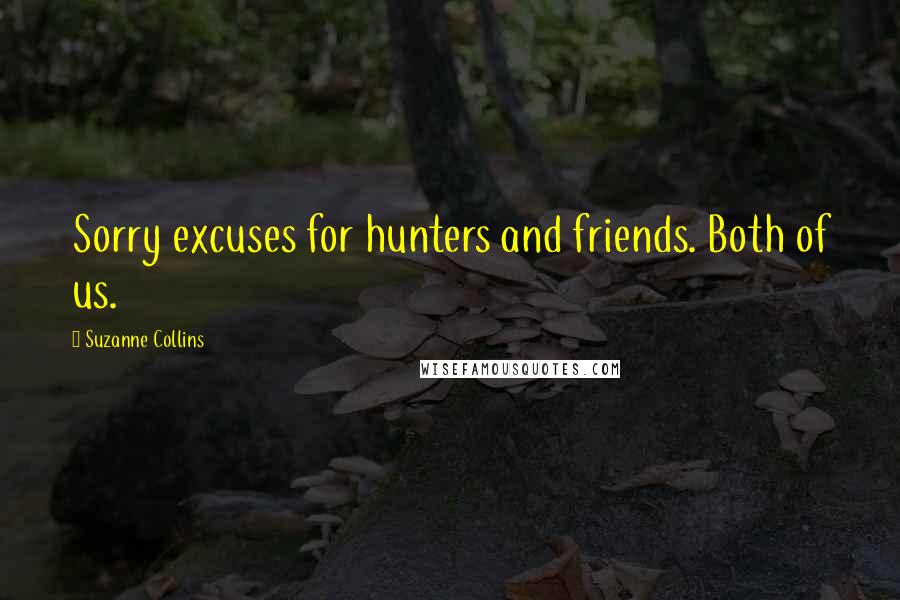 Suzanne Collins Quotes: Sorry excuses for hunters and friends. Both of us.