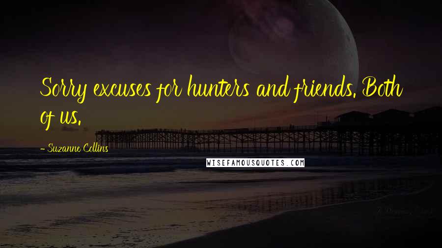 Suzanne Collins Quotes: Sorry excuses for hunters and friends. Both of us.