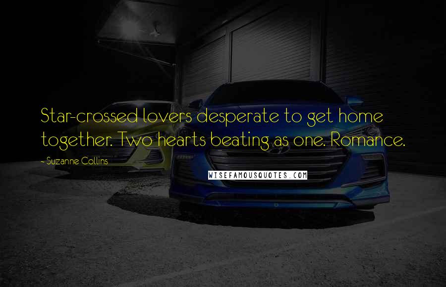Suzanne Collins Quotes: Star-crossed lovers desperate to get home together. Two hearts beating as one. Romance.
