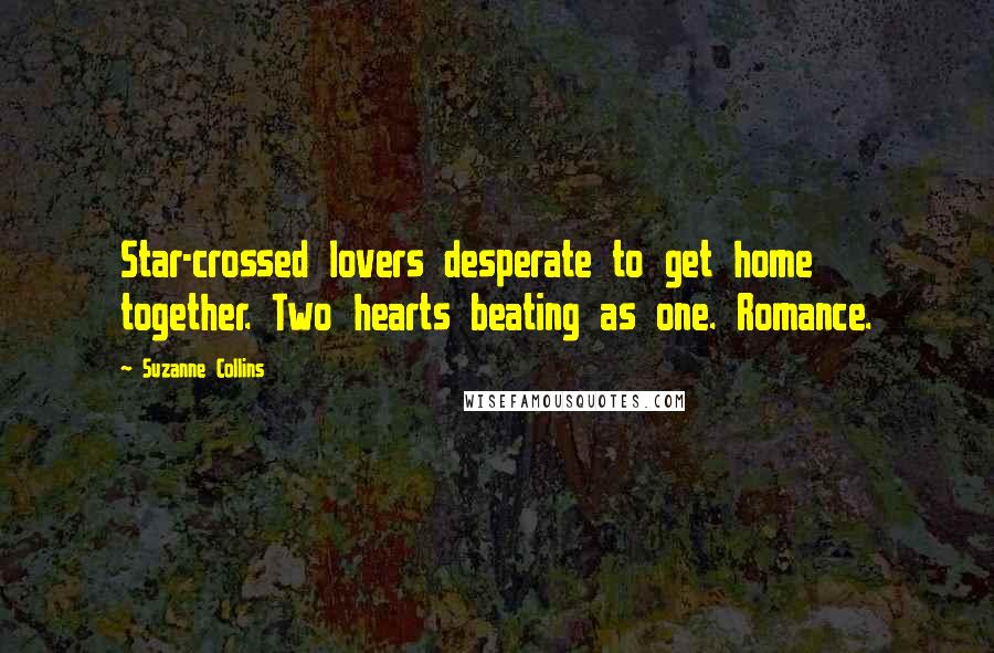 Suzanne Collins Quotes: Star-crossed lovers desperate to get home together. Two hearts beating as one. Romance.