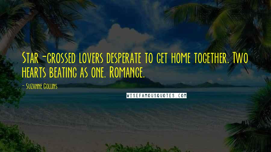 Suzanne Collins Quotes: Star-crossed lovers desperate to get home together. Two hearts beating as one. Romance.