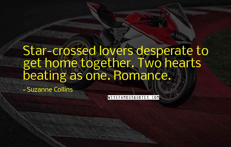 Suzanne Collins Quotes: Star-crossed lovers desperate to get home together. Two hearts beating as one. Romance.