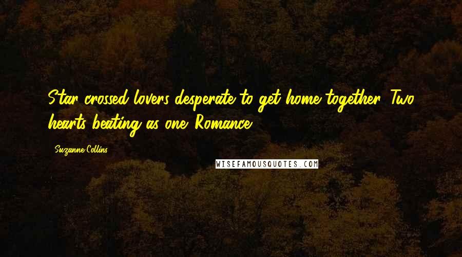 Suzanne Collins Quotes: Star-crossed lovers desperate to get home together. Two hearts beating as one. Romance.