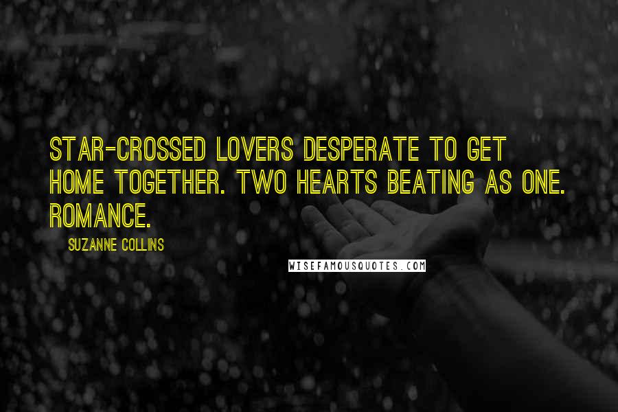 Suzanne Collins Quotes: Star-crossed lovers desperate to get home together. Two hearts beating as one. Romance.