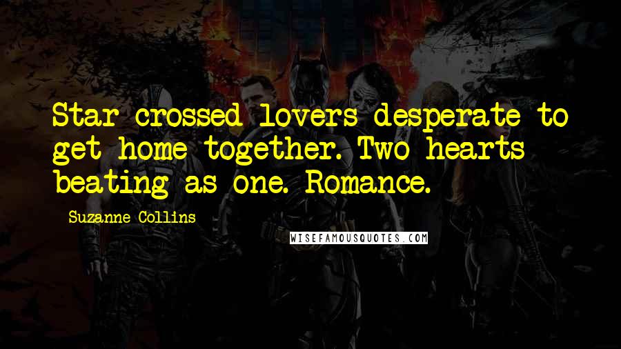 Suzanne Collins Quotes: Star-crossed lovers desperate to get home together. Two hearts beating as one. Romance.