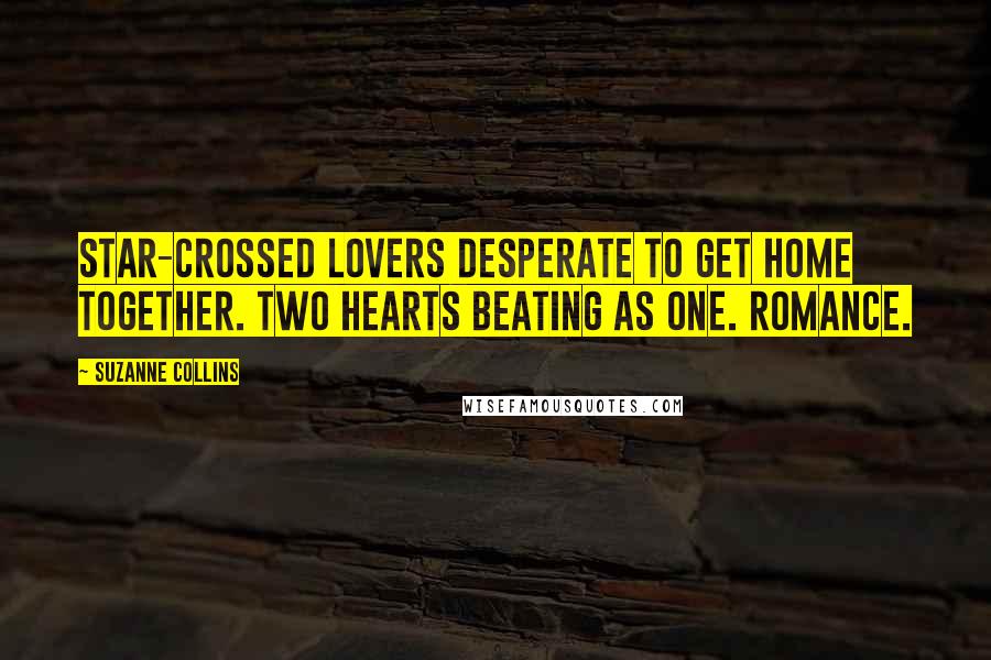 Suzanne Collins Quotes: Star-crossed lovers desperate to get home together. Two hearts beating as one. Romance.