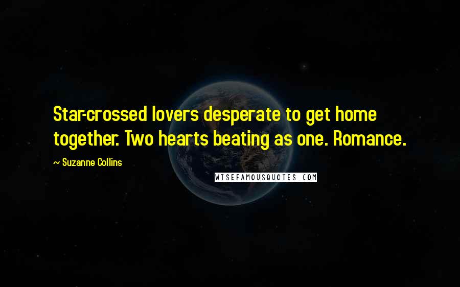 Suzanne Collins Quotes: Star-crossed lovers desperate to get home together. Two hearts beating as one. Romance.