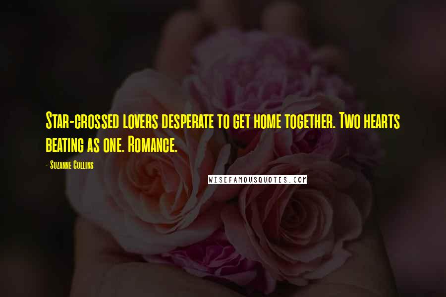 Suzanne Collins Quotes: Star-crossed lovers desperate to get home together. Two hearts beating as one. Romance.