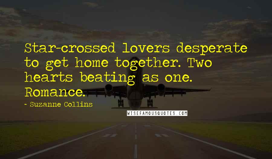 Suzanne Collins Quotes: Star-crossed lovers desperate to get home together. Two hearts beating as one. Romance.