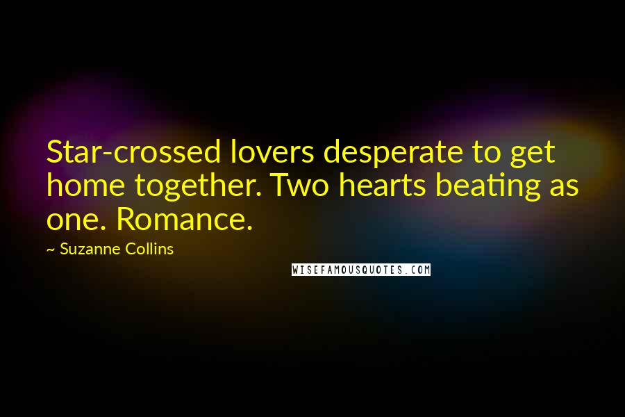 Suzanne Collins Quotes: Star-crossed lovers desperate to get home together. Two hearts beating as one. Romance.