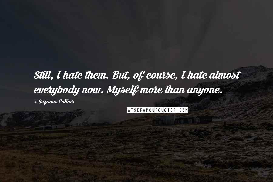 Suzanne Collins Quotes: Still, I hate them. But, of course, I hate almost everybody now. Myself more than anyone.