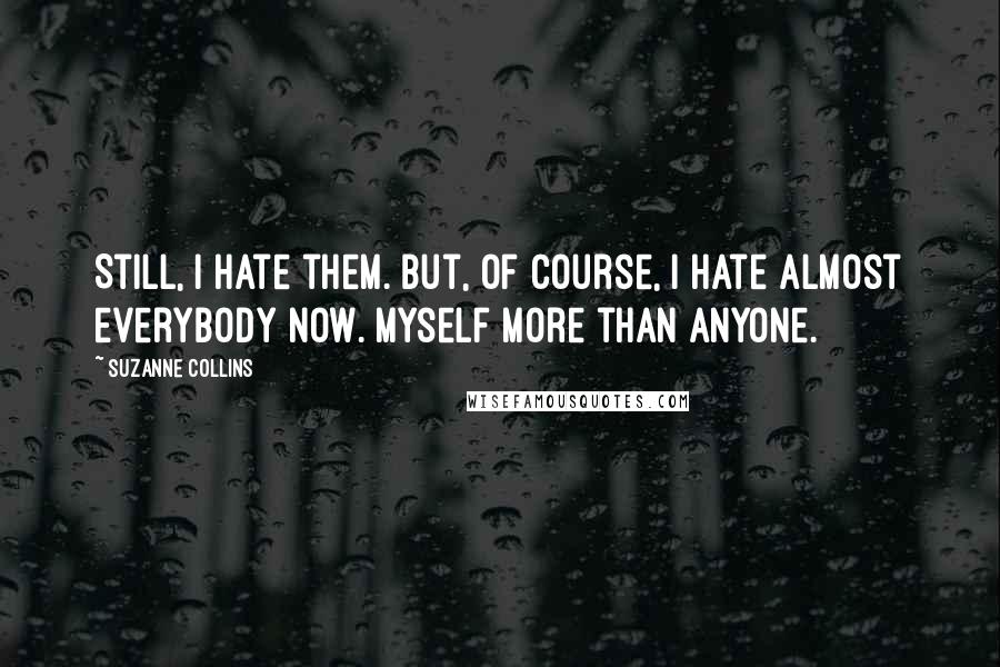 Suzanne Collins Quotes: Still, I hate them. But, of course, I hate almost everybody now. Myself more than anyone.