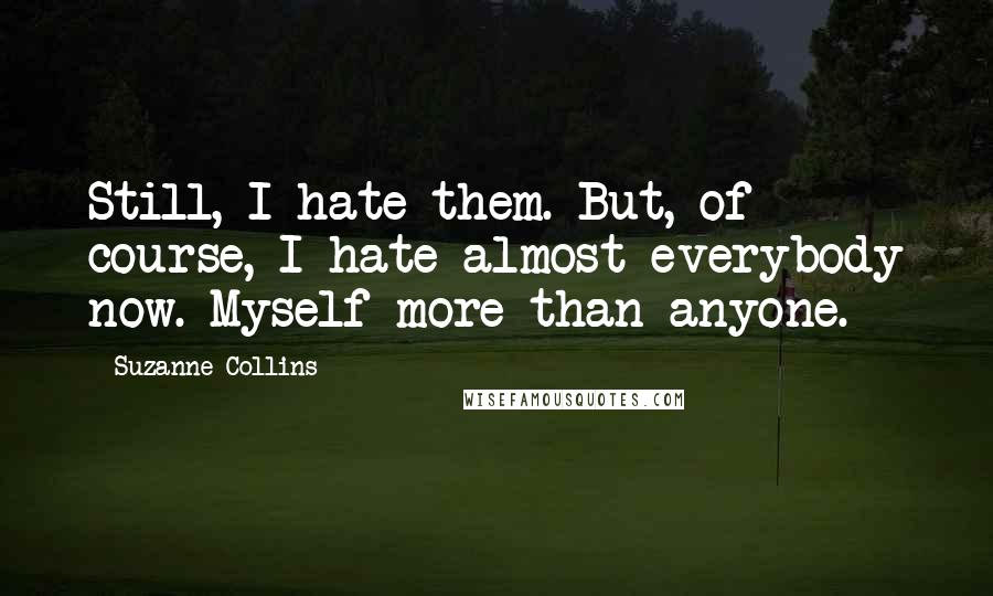 Suzanne Collins Quotes: Still, I hate them. But, of course, I hate almost everybody now. Myself more than anyone.