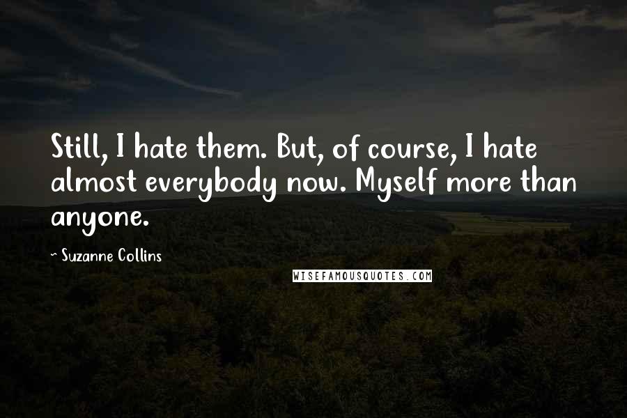 Suzanne Collins Quotes: Still, I hate them. But, of course, I hate almost everybody now. Myself more than anyone.