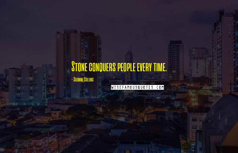 Suzanne Collins Quotes: Stone conquers people every time.