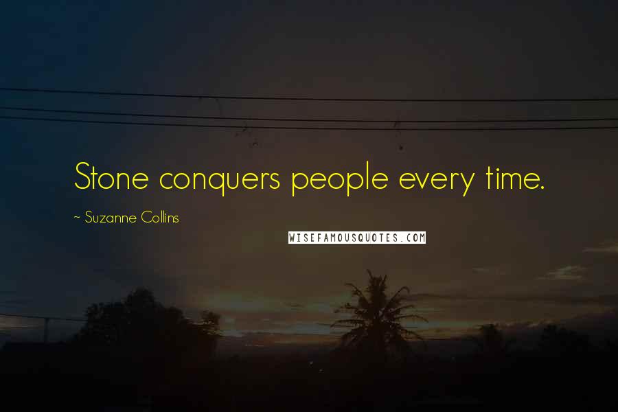 Suzanne Collins Quotes: Stone conquers people every time.
