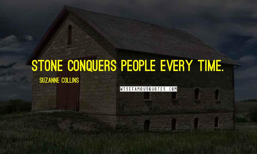 Suzanne Collins Quotes: Stone conquers people every time.