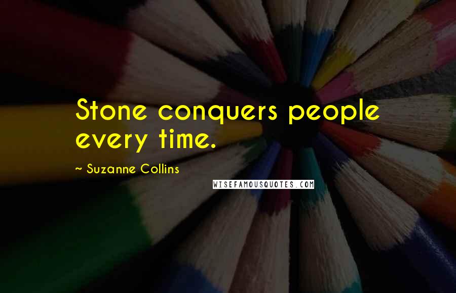 Suzanne Collins Quotes: Stone conquers people every time.