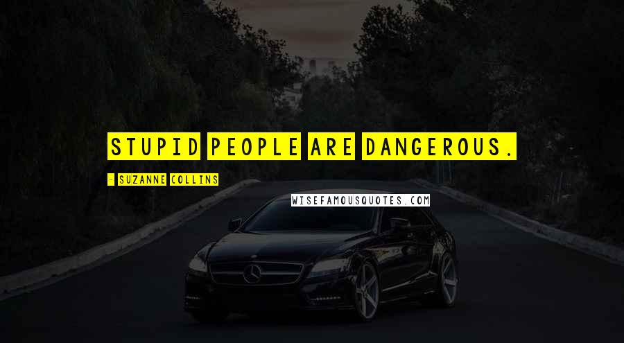 Suzanne Collins Quotes: Stupid people are dangerous.