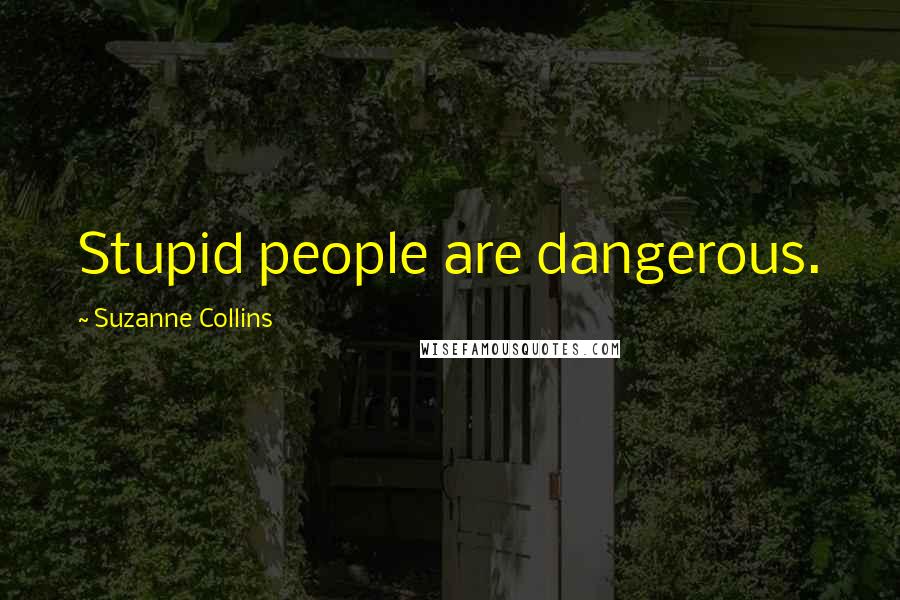 Suzanne Collins Quotes: Stupid people are dangerous.