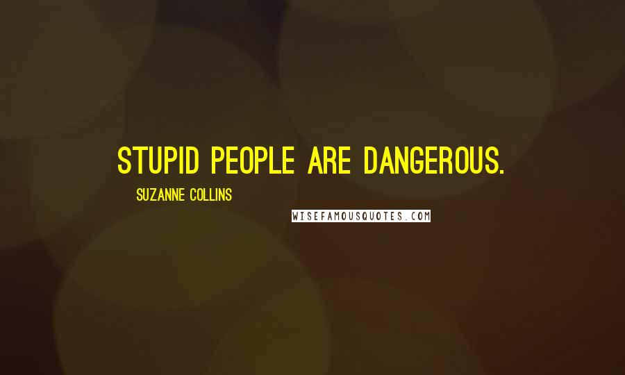 Suzanne Collins Quotes: Stupid people are dangerous.