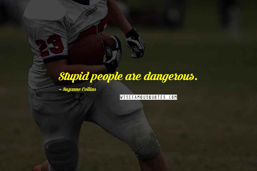 Suzanne Collins Quotes: Stupid people are dangerous.