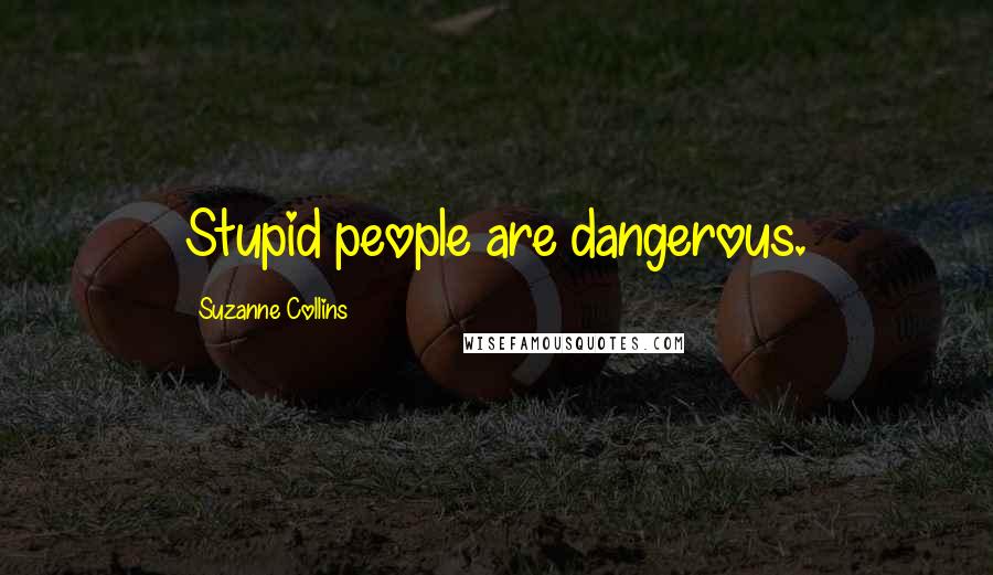 Suzanne Collins Quotes: Stupid people are dangerous.