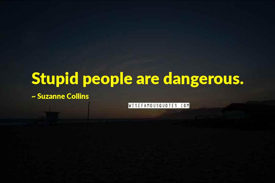 Suzanne Collins Quotes: Stupid people are dangerous.