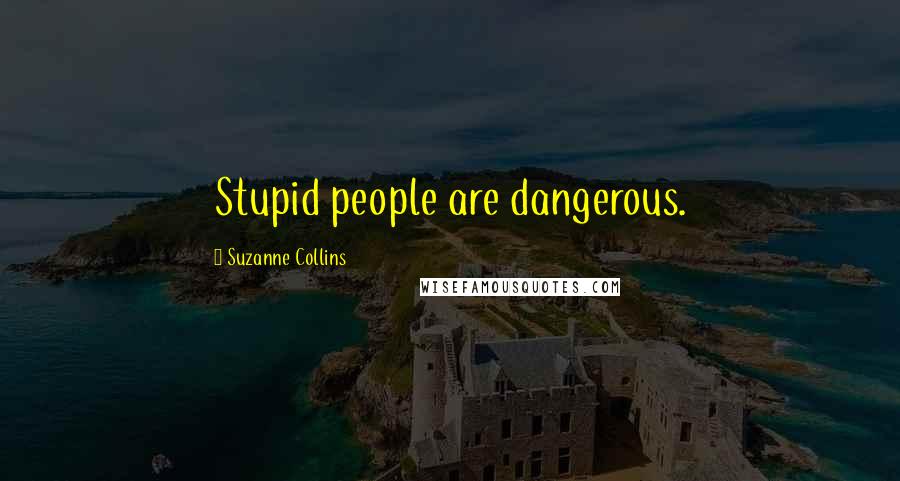 Suzanne Collins Quotes: Stupid people are dangerous.