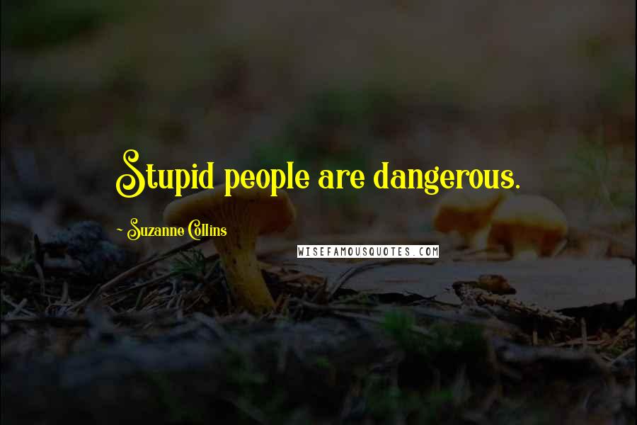 Suzanne Collins Quotes: Stupid people are dangerous.