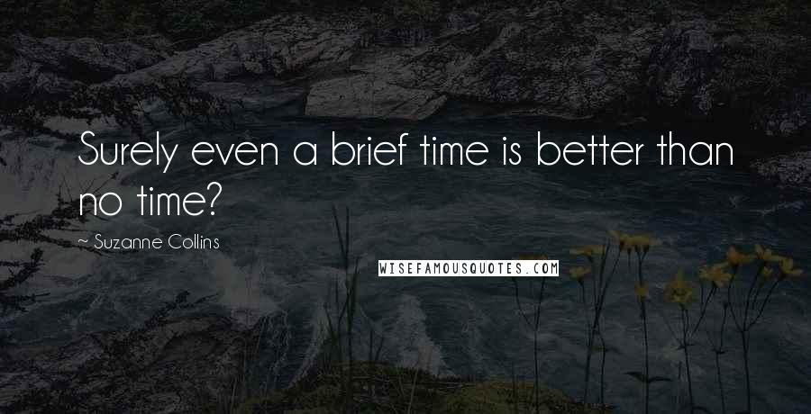 Suzanne Collins Quotes: Surely even a brief time is better than no time?