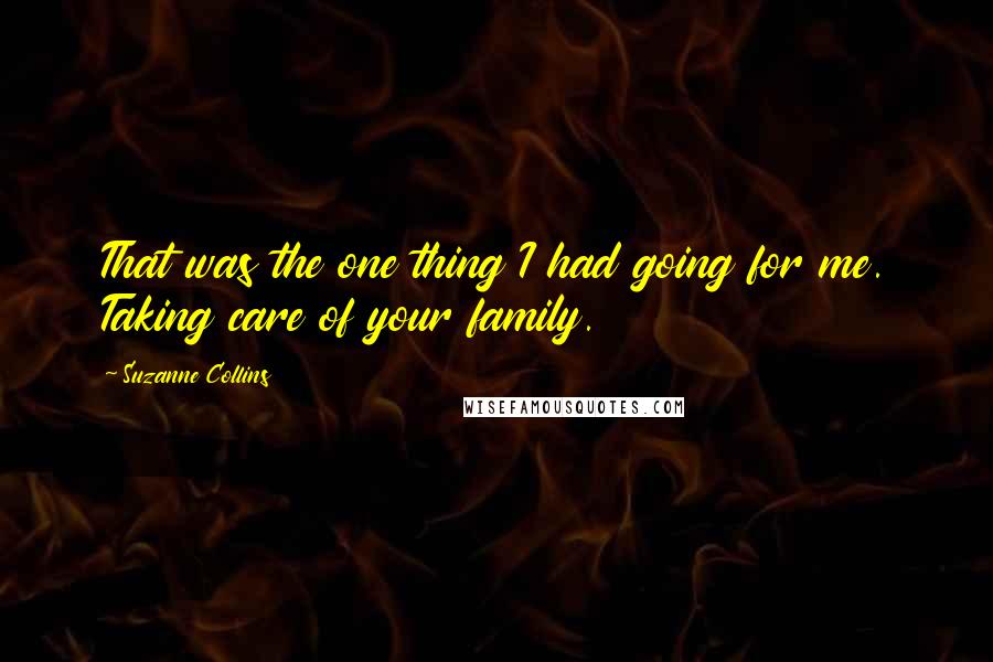 Suzanne Collins Quotes: That was the one thing I had going for me. Taking care of your family.