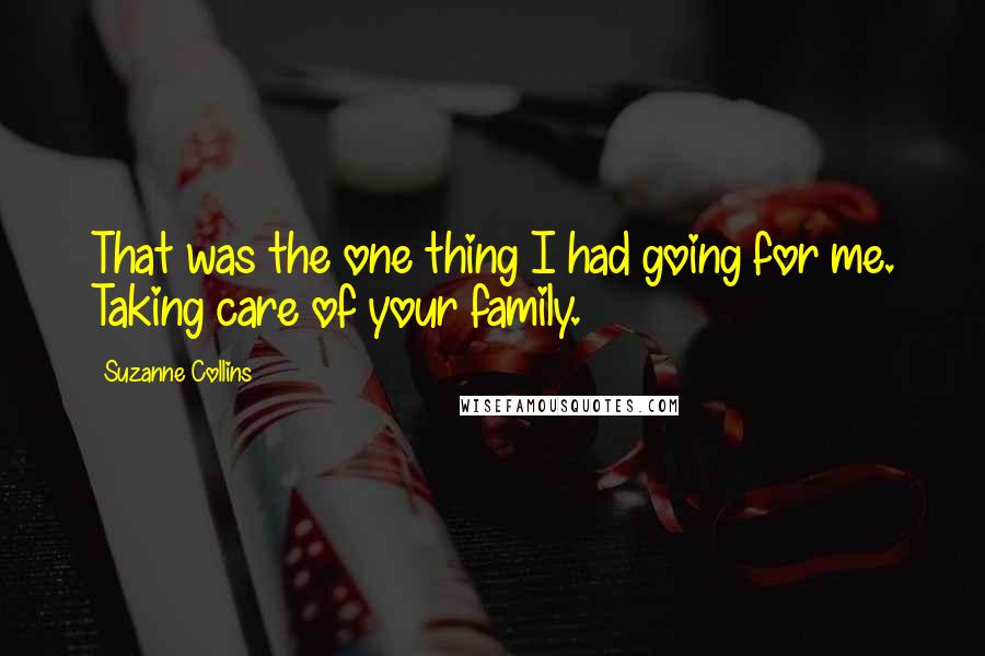 Suzanne Collins Quotes: That was the one thing I had going for me. Taking care of your family.