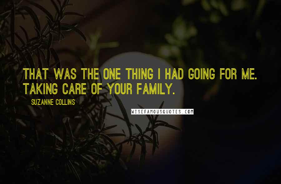 Suzanne Collins Quotes: That was the one thing I had going for me. Taking care of your family.