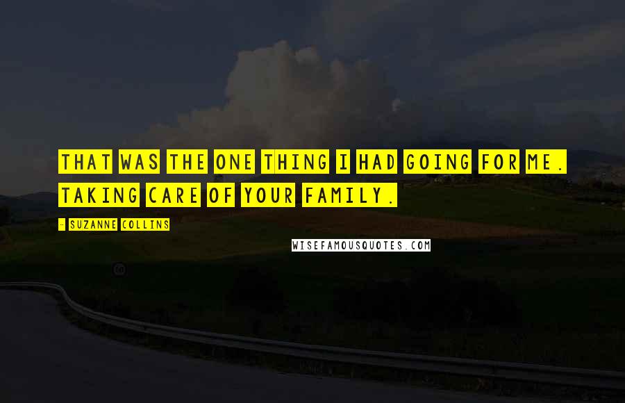 Suzanne Collins Quotes: That was the one thing I had going for me. Taking care of your family.