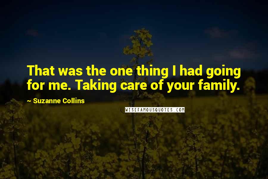 Suzanne Collins Quotes: That was the one thing I had going for me. Taking care of your family.