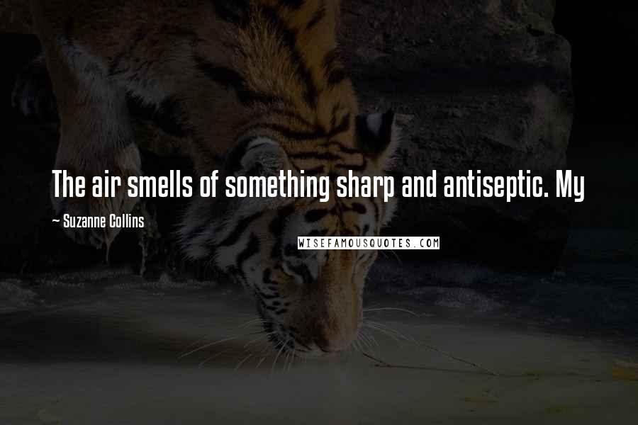 Suzanne Collins Quotes: The air smells of something sharp and antiseptic. My