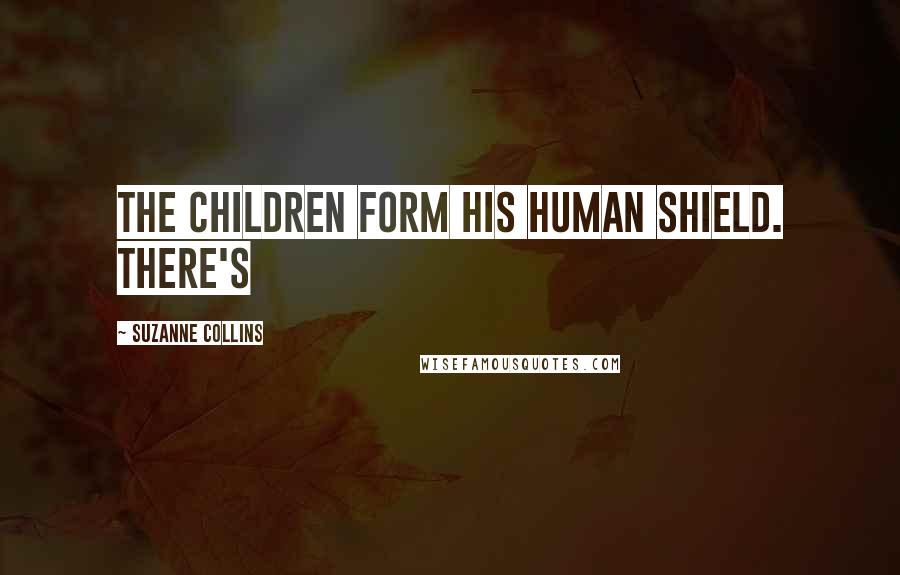 Suzanne Collins Quotes: The children form his human shield. There's