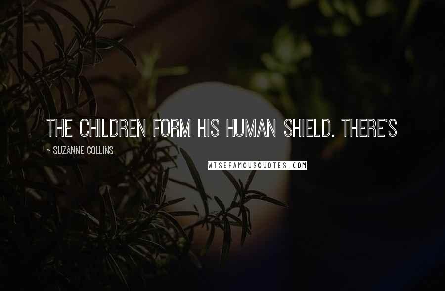 Suzanne Collins Quotes: The children form his human shield. There's