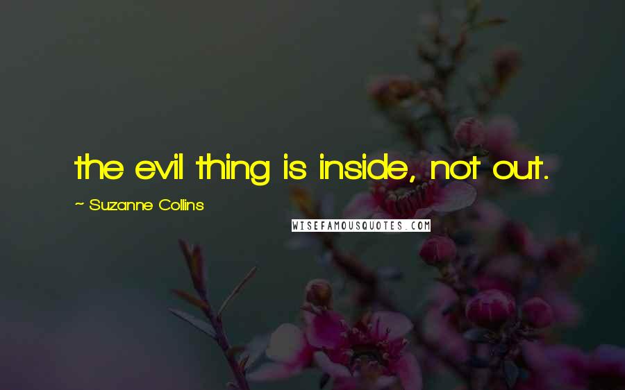 Suzanne Collins Quotes: the evil thing is inside, not out.