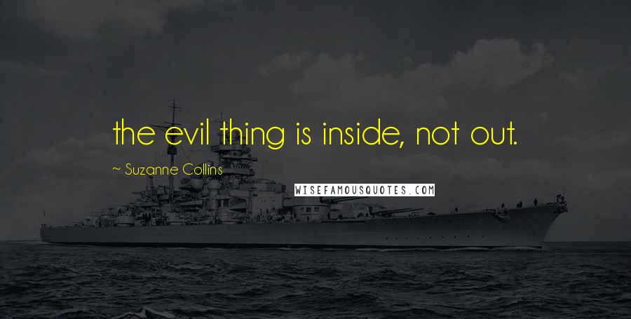 Suzanne Collins Quotes: the evil thing is inside, not out.